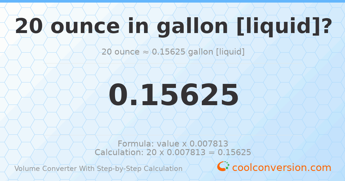 20 ounces = 0.15625 gallons [liquid]